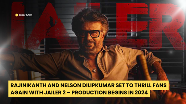 Rajinikanth and Nelson Dilipkumar Set to Thrill Fans Again with Jailer 2 – Production Begins in 2024