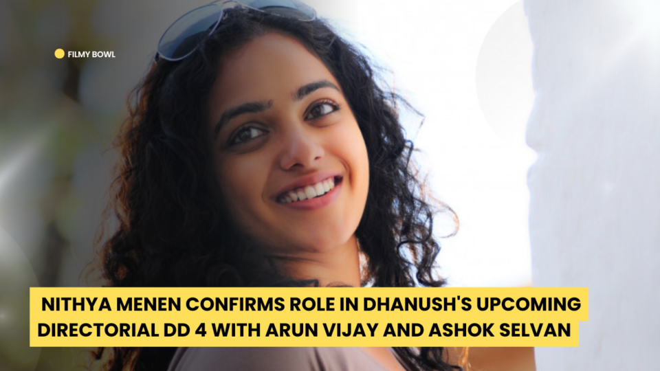 Nithya Menen Confirms Role in Dhanush's Upcoming Directorial DD 4 with Arun Vijay and Ashok Selvan