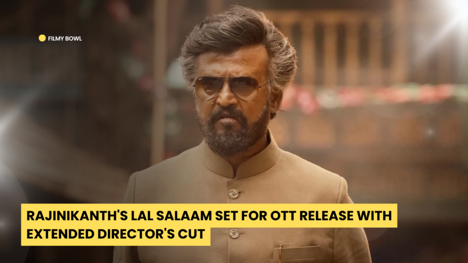 Rajinikanth's Lal Salaam Set for OTT Release with Extended Director's Cut