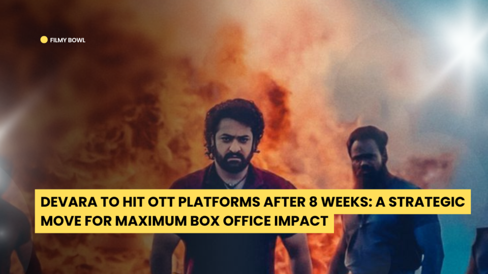 Devara to Hit OTT Platforms After 8 Weeks: A Strategic Move for Maximum Box Office Impact