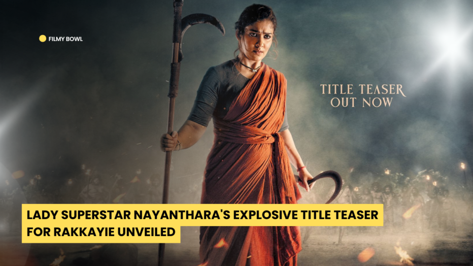 Lady Superstar Nayanthara's Explosive Title Teaser for Rakkayie Unveiled