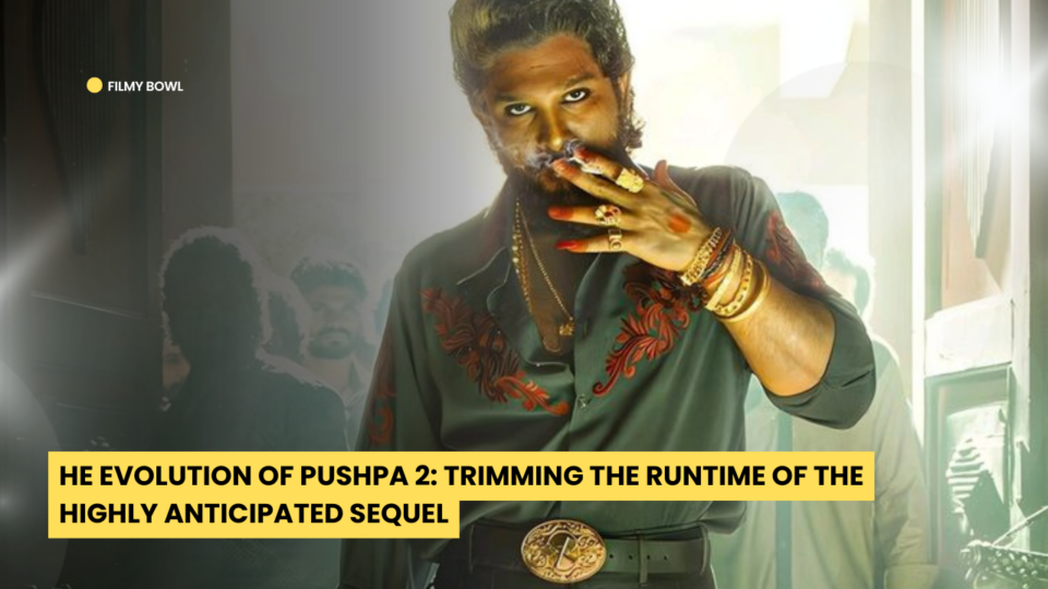 he Evolution of Pushpa 2: Trimming the Runtime of the Highly Anticipated Sequel