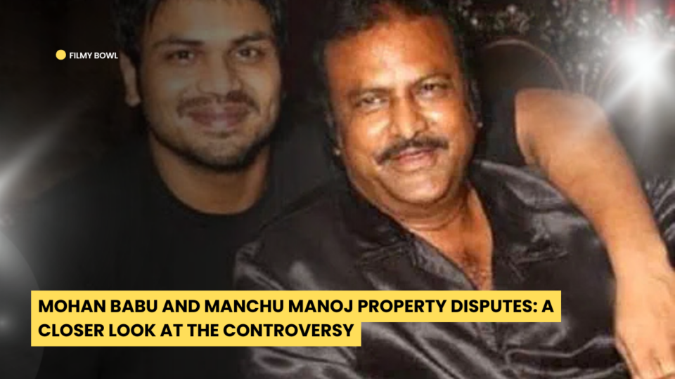 Mohan Babu and Manchu Manoj Property Disputes: A Closer Look at the Controversy