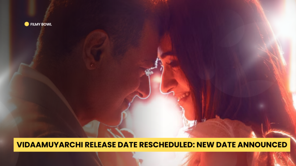 Vidaamuyarchi Release Date Rescheduled: New Date Announced