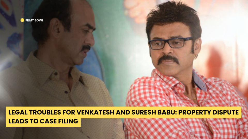 Legal Troubles for Venkatesh and Suresh Babu: Property Dispute Leads to Case Filing