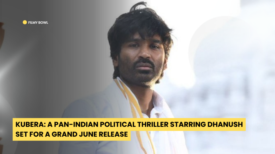 Kubera: A Pan-Indian Political Thriller Starring Dhanush Set for a Grand June Release