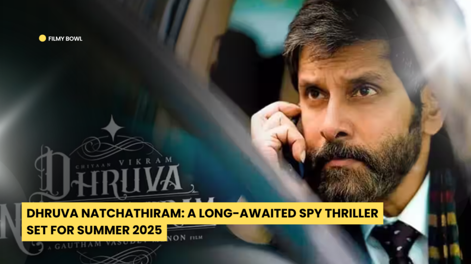 Dhruva Natchathiram: A Long-Awaited Spy Thriller Set for Summer 2025