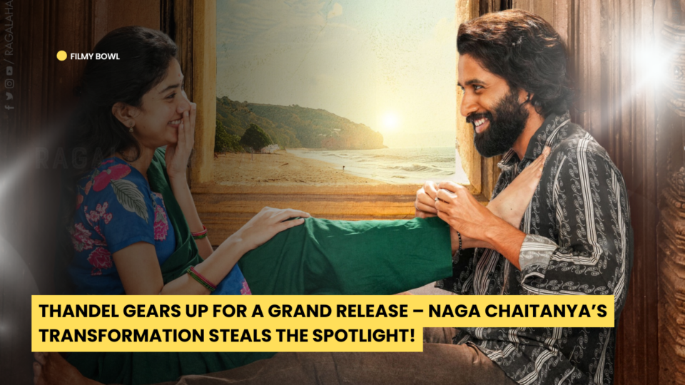 Thandel Gears Up for a Grand Release – Naga Chaitanya’s Transformation Steals the Spotlight!