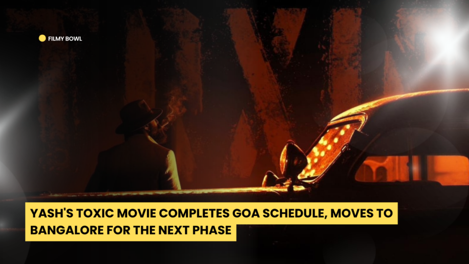 Yash's Toxic Movie Completes Goa Schedule, Moves to Bangalore for the Next Phase