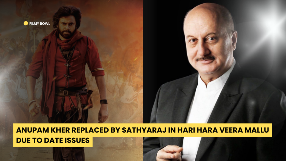 Anupam Kher Replaced by Sathyaraj in Hari Hara Veera Mallu Due to Date Issues