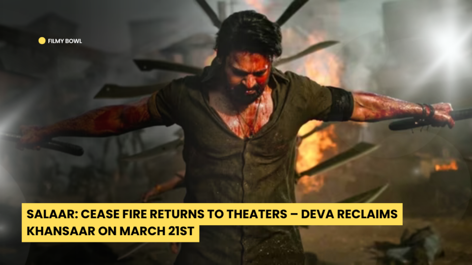 Salaar: Cease Fire Returns to Theaters – Deva Reclaims Khansaar on March 21st