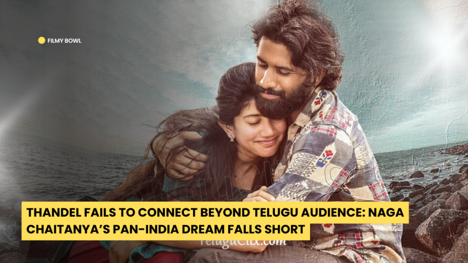 Thandel Fails to Connect Beyond Telugu Audience: Naga Chaitanya’s Pan-India Dream Falls Short