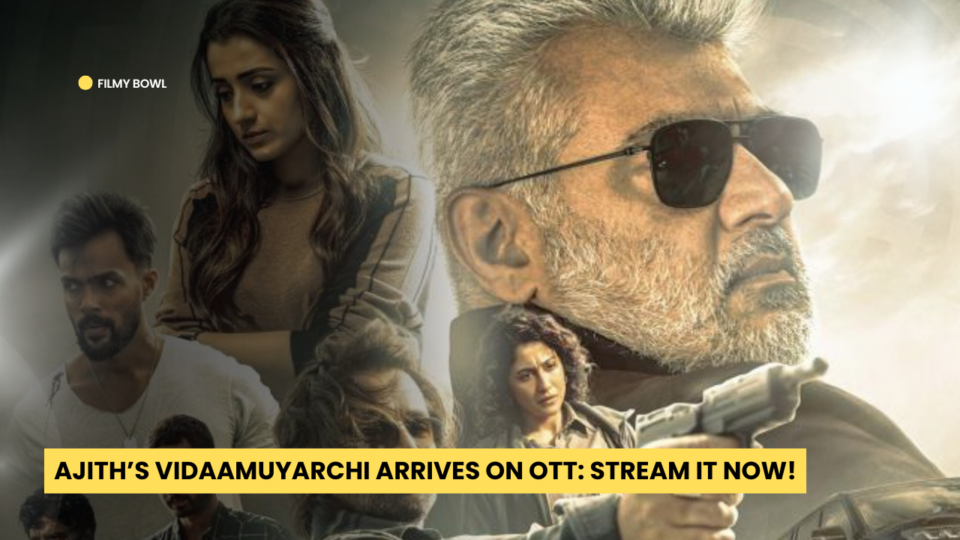 Ajith’s Vidaamuyarchi Arrives on OTT: Stream It Now!