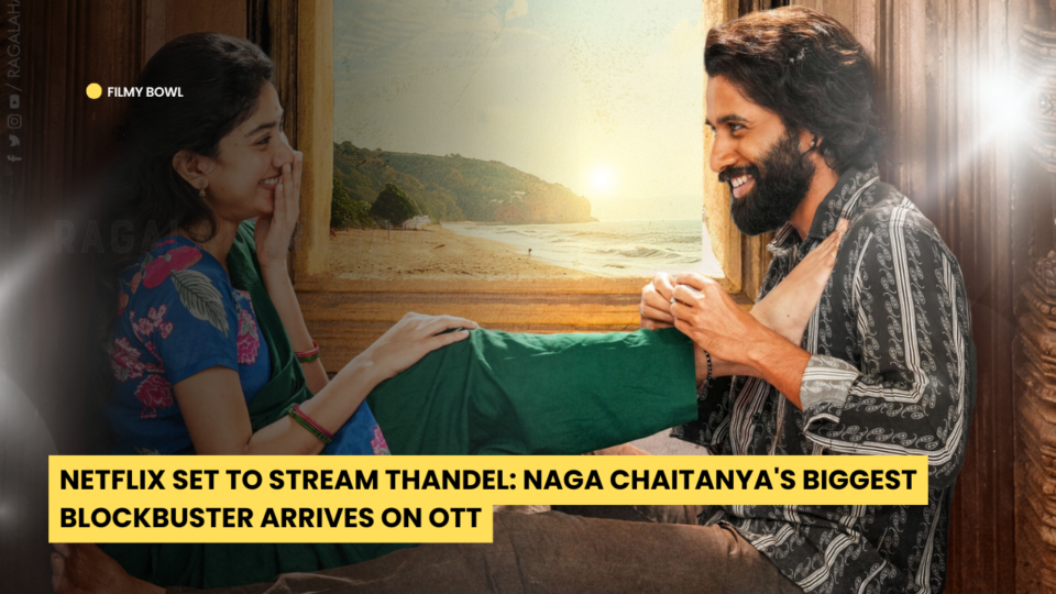 Netflix Set to Stream Thandel: Naga Chaitanya's Biggest Blockbuster Arrives on OTT