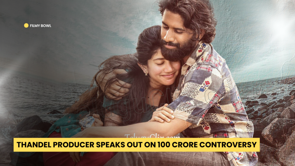 Thandel Producer Speaks Out on 100 Crore Controversy