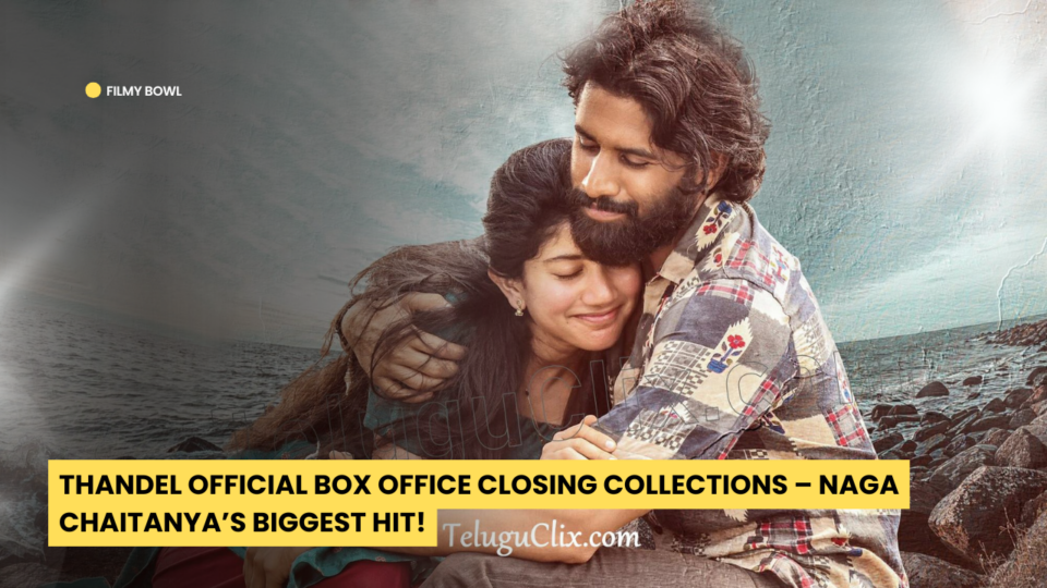 Thandel Official Box Office Closing Collections – Naga Chaitanya’s Biggest Hit!