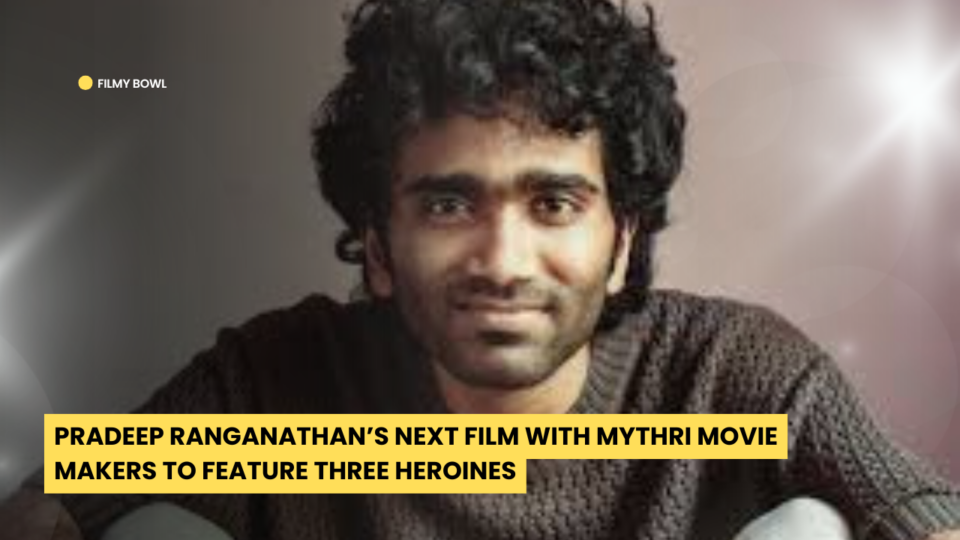 Pradeep Ranganathan Next Film with Mythri Movie Makers to Feature Three Heroines