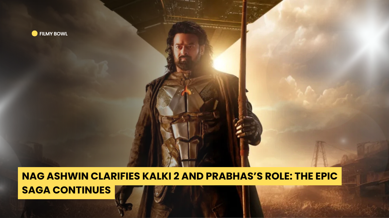 Nag Ashwin Clarifies Kalki 2 and Prabhas’s Role: The Epic Saga Continues