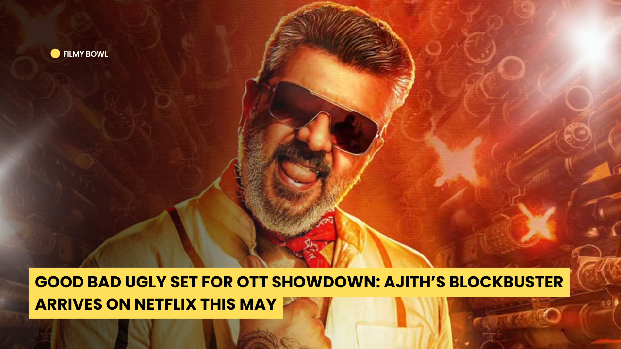Good Bad Ugly Set for OTT Showdown: Ajith’s Blockbuster Arrives on Netflix This May