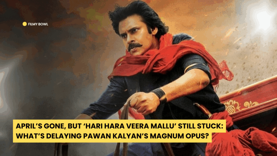 April’s Gone, But ‘Hari Hara Veera Mallu’ Still Stuck: What’s Delaying Pawan Kalyan’s Magnum Opus?