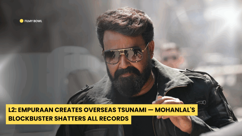 L2: Empuraan Creates Overseas Tsunami — Mohanlal's Blockbuster Shatters All Records